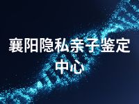 襄阳隐私亲子鉴定中心