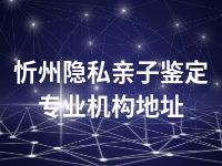 忻州隐私亲子鉴定专业机构地址