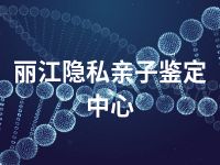 丽江隐私亲子鉴定中心