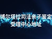 博尔塔拉司法亲子鉴定受理中心地址