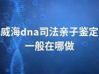 威海dna司法亲子鉴定一般在哪做