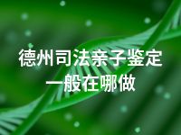 德州司法亲子鉴定一般在哪做