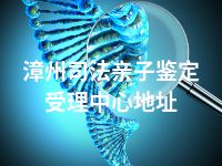 漳州司法亲子鉴定受理中心地址