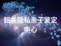 韶关隐私亲子鉴定中心