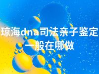 琼海dna司法亲子鉴定一般在哪做