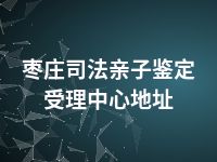 枣庄司法亲子鉴定受理中心地址