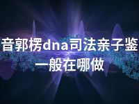 巴音郭楞dna司法亲子鉴定一般在哪做