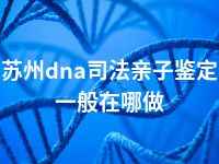 苏州dna司法亲子鉴定一般在哪做