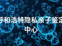 呼和浩特隐私亲子鉴定中心