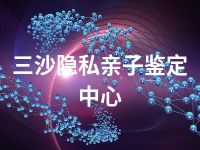 三沙隐私亲子鉴定中心