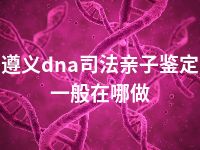 遵义dna司法亲子鉴定一般在哪做