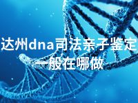 达州dna司法亲子鉴定一般在哪做