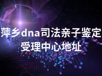 萍乡dna司法亲子鉴定受理中心地址