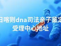 日喀则dna司法亲子鉴定受理中心地址