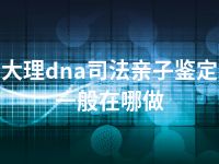 大理dna司法亲子鉴定一般在哪做