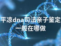 平凉dna司法亲子鉴定一般在哪做