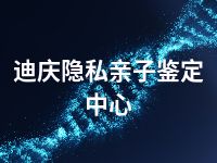 迪庆隐私亲子鉴定中心