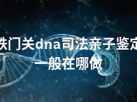 铁门关dna司法亲子鉴定一般在哪做