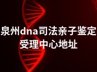 泉州dna司法亲子鉴定受理中心地址