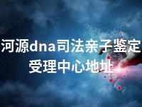 河源dna司法亲子鉴定受理中心地址