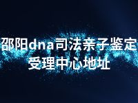 邵阳dna司法亲子鉴定受理中心地址