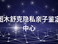 图木舒克隐私亲子鉴定中心