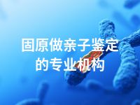 固原做亲子鉴定的专业机构