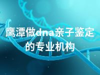 鹰潭做dna亲子鉴定的专业机构