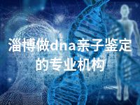 淄博做dna亲子鉴定的专业机构