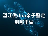 湛江做dna亲子鉴定到哪里做