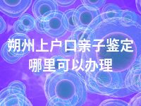 朔州上户口亲子鉴定哪里可以办理