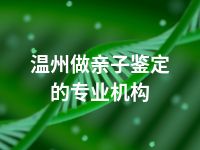 温州做亲子鉴定的专业机构