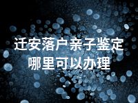 迁安落户亲子鉴定哪里可以办理