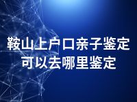 鞍山上户口亲子鉴定可以去哪里鉴定