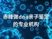 赤峰做dna亲子鉴定的专业机构