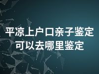 平凉上户口亲子鉴定可以去哪里鉴定