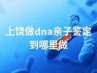 上饶做dna亲子鉴定到哪里做