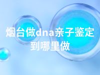 烟台做dna亲子鉴定到哪里做