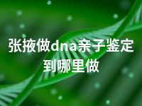 张掖做dna亲子鉴定到哪里做