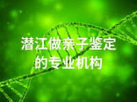 潜江做亲子鉴定的专业机构