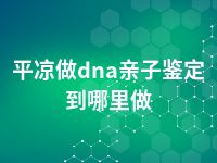 平凉做dna亲子鉴定到哪里做