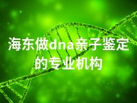 海东做dna亲子鉴定的专业机构