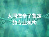 大同做亲子鉴定的专业机构