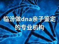 临汾做dna亲子鉴定的专业机构