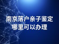 南京落户亲子鉴定哪里可以办理