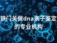 铁门关做dna亲子鉴定的专业机构