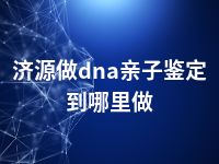 济源做dna亲子鉴定到哪里做