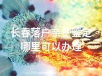 长春落户亲子鉴定哪里可以办理