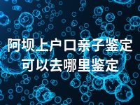 阿坝上户口亲子鉴定可以去哪里鉴定