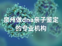 泉州做dna亲子鉴定的专业机构